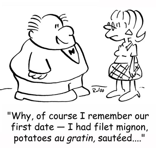 'Why, of course I remember our first date -- I had filet mignon, potatoes au gratin, sauteed....'