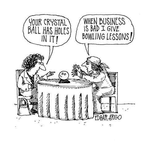 'Your crystal ball has holes in it!'  'When business is bad I give bowling lessons!'