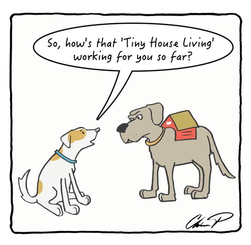 "So, how's that 'Tiny House living' working for you so far?"