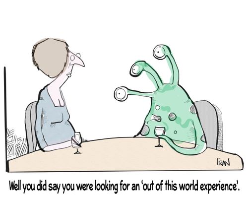 "Well you did say you were looking for an 'out of this world experience'."