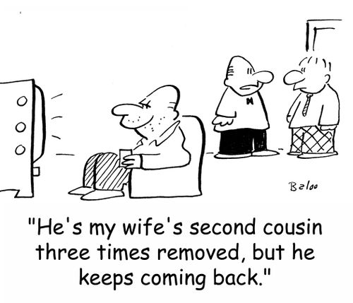 'He's my wife's second cousin three times removed, but he keeps coming back.'