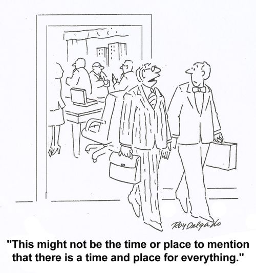 'This might not be the time or place to mention that there is a time and place for everything.'