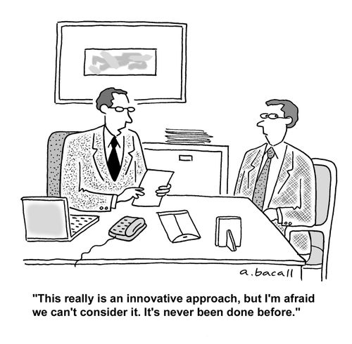 'This really is an innovative approach, but I'm afraid we can't consider it. It's never been done before.'