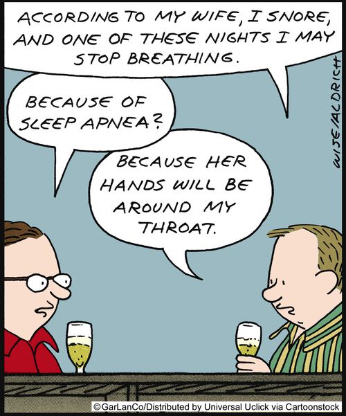 'According to my wife, I snore, and one of these nights I may stop breathing.'