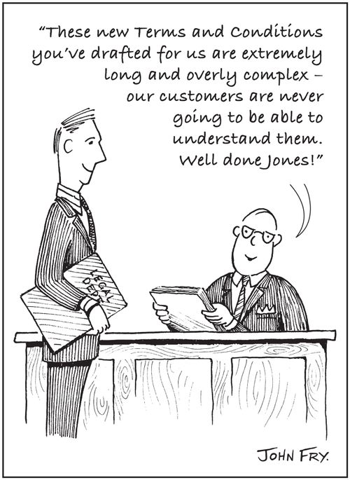 Boss talking to lawyer, 'These new Terms and Conditions you've drafted for us are extremely long and overly complex - our customers are never  going to be able to  understand them.  Well done Jones!'