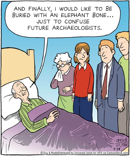 'And finally, I would like to be buried with an elephant bone...Just to confuse future archaeologists.'