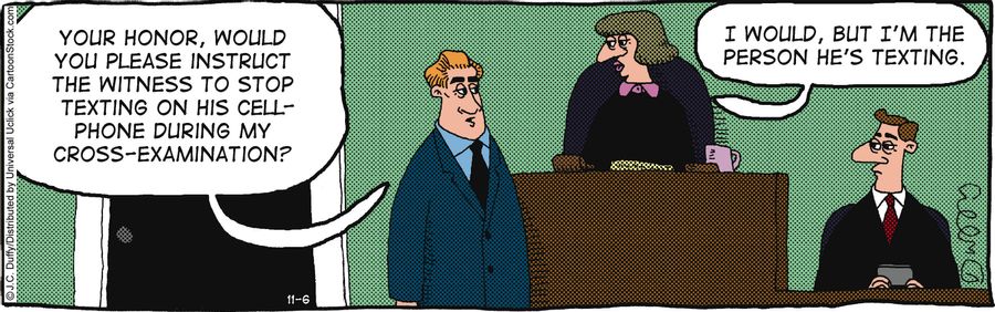 'Your honor, would you please instruct the witness to stop texting on his cell phone during my cross-examination!'