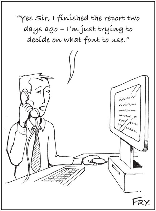 'Yes Sir, I finished the report two days ago - I'm just trying to  decide on what font to use.'
