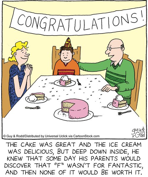 The cake was great and the icecream was delicious, but deep down inside, he knew that some day his parents would discover that 'f' wasn't for 'fantastic', and then none of it would be worth it.