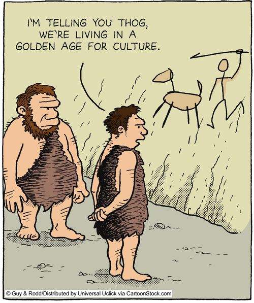 'I'm telling you Thog, we're living in a golden age for culture.'