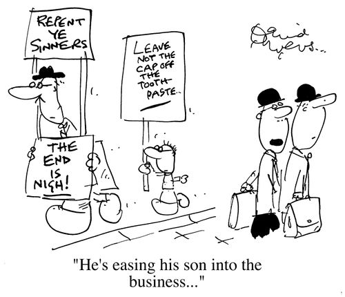End of the World is nigh/Leave not the caps of the toothpaste, "He's easing his son into the business."