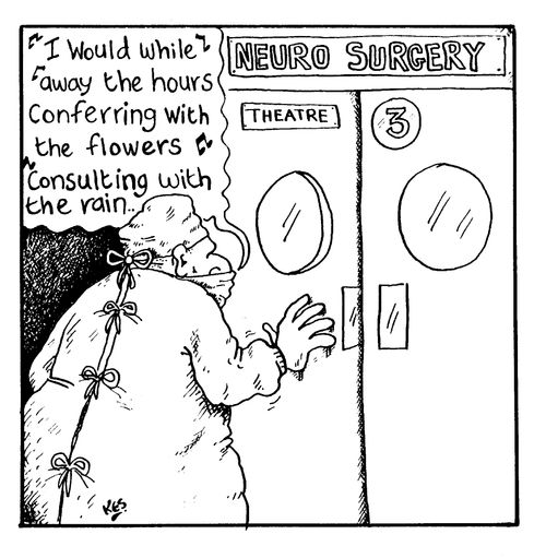 Neuro surgeon singing "I would while away the hours conferring with the flowers consulting with the rain..."