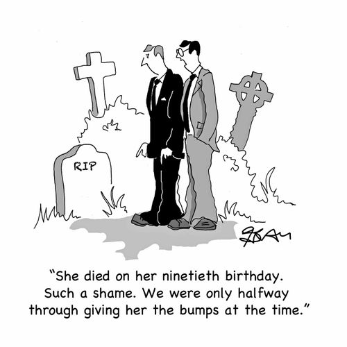 "She died on her ninetieth birthday. Such a shame. We were only halfway through giving her the bumps at the time."