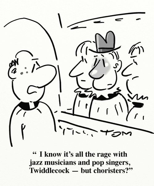 'I know it's all the rage with jazz musicians and pop singers, Twiddlecock - but choristers?'