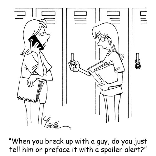 "When you break up with a guy, do you just tell him or preface it with a spoiler alert."