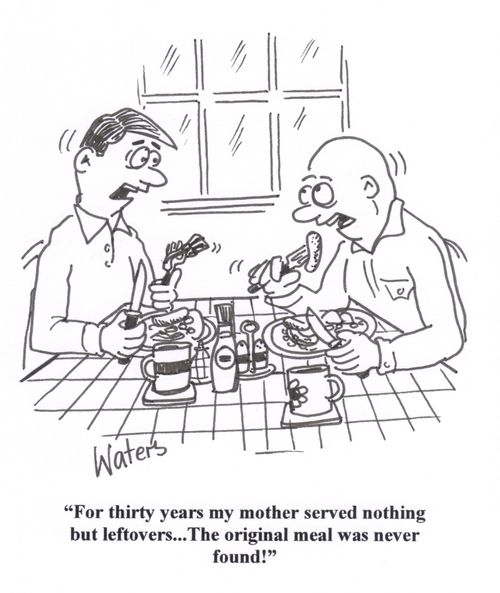 'For thirty years my mother served nothing but leftovers... The original meal was never found!'