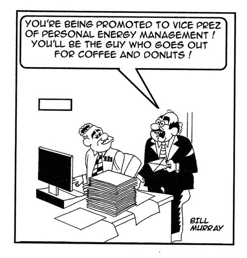 'You're being promoted to vice prez of personal energy management! You'll be the guy who goes out for coffee and donuts!'