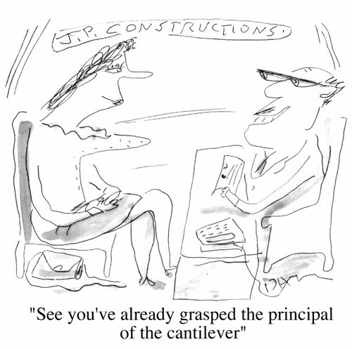 "I see you've already grasped he principle of the cantilever"