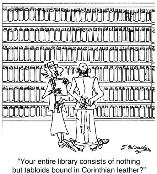 'Your entire library consists of nothing but tabloids bound in Corinthian leather?'