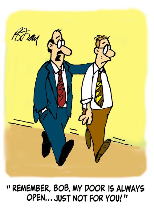 'Remember, Bob, my door is always open...just not for you!'