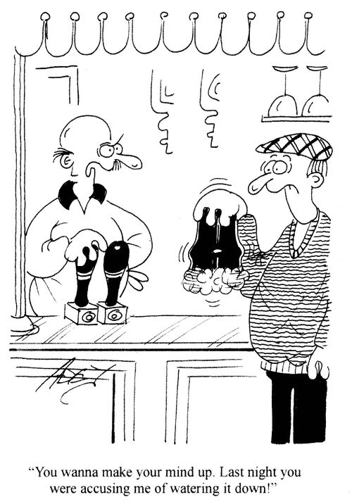'You wanna make your mind up. Last night you were accusing me of watering it down!'