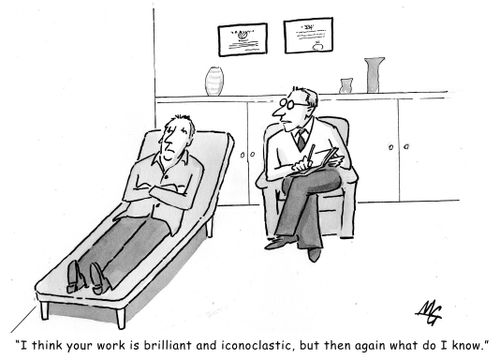 'I think your work is brilliant and iconoclastic, but then again what do I know.'