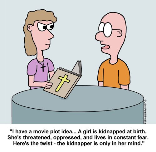 "I have a movie plot idea... A girl is kidnapped at birth.  She's threatened, oppressed, and lives in constant fear.  Here's the twist - the kidnapper is only in her mind."