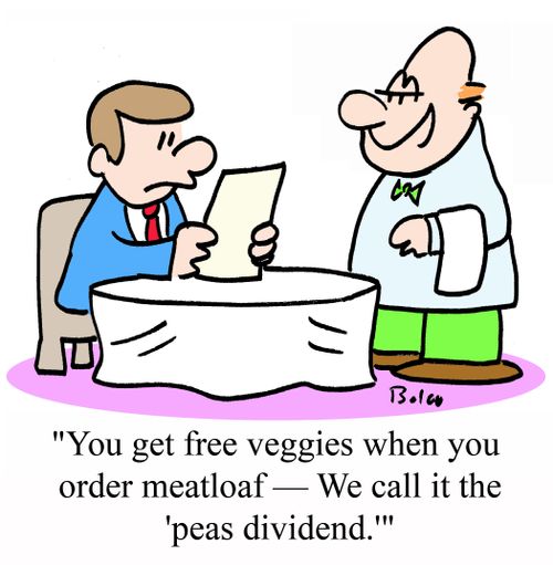 "You get free veggies when you order meatloaf -- We call it the 'peas dividend.'"