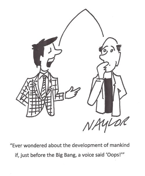 "Ever wondered about the development of mankind if, just before the big bang, a voice said 'Oops!'"