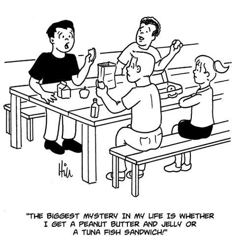 "The biggest mystery in my life is whether I get a peanut butter and jelly or a tuna fish sandwich!"