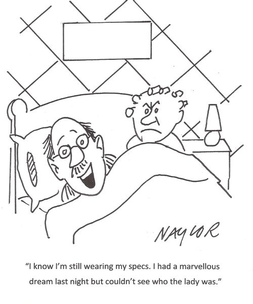 'I know I'm still wearing my specs. I had a marvellous dream last night but couldn't see who the lady was.'