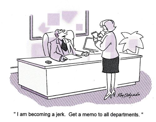'I am becoming a jerk. Get a memo to all departments.'