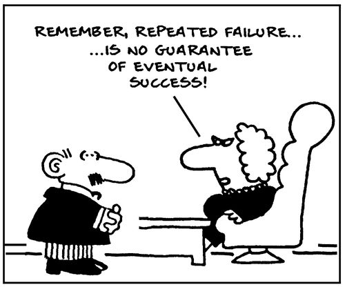 'Remember, repeated failure... is no guarantee of eventual success!'