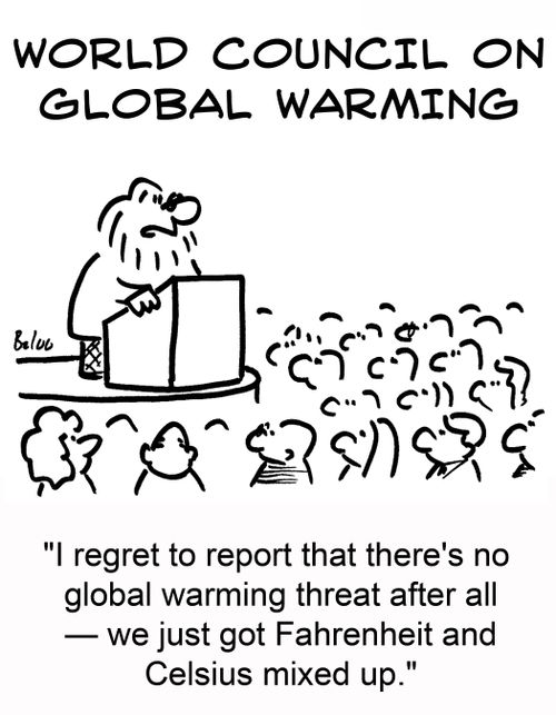 WORLD COUNCIL ON GLOBAL WARMING, 'I regret to report that there's no global warming threat after all - we just got Fahrenheit and Celsius mixed up.'