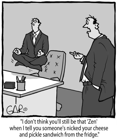 "I don't think you'll still be that 'Zen' when I tell you someone's nicked your cheese and pickle sandwich from the fridge."