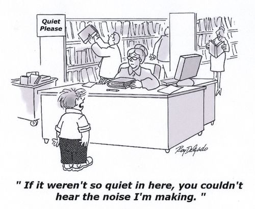'If it weren't so quiet in here, you couldn't hear the noise I'm making.'
