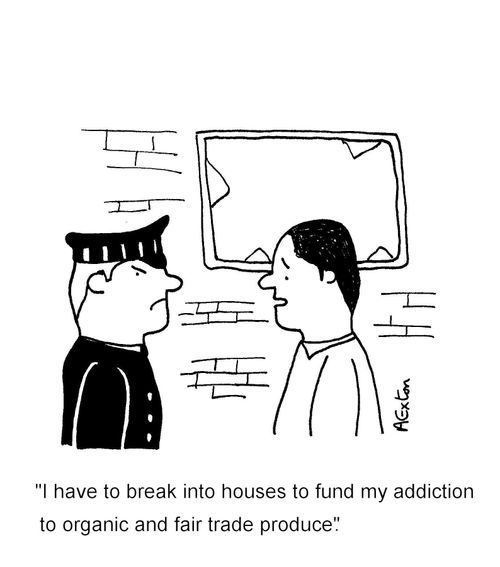 'I have to break into houses to fund my addiction to organic and fair trade produce.'