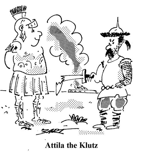 Attila the Klutz.