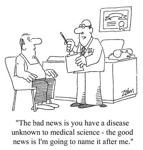 "The bad news is that you have a disease unknown to medical science. The good news is I'm going to name it after me."