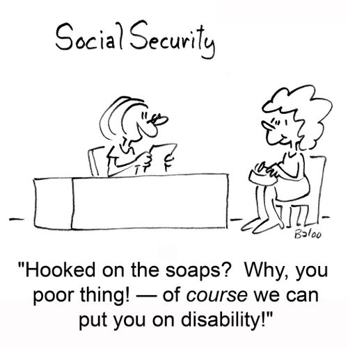 'Hooked on the soaps? Why, you poor thing -- of course we can put you on disability!'