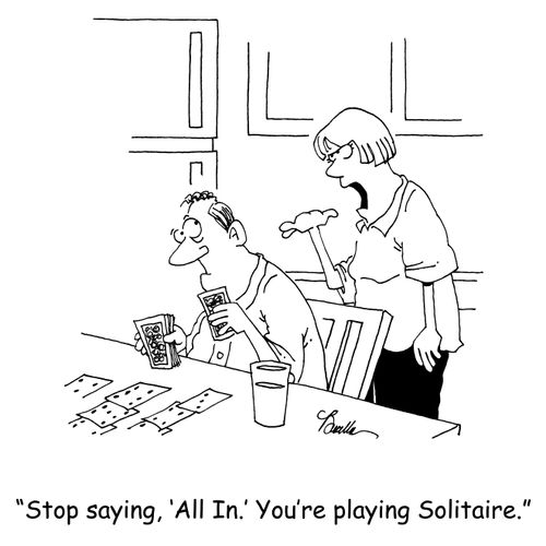 'Stop saying, 'All in.' You're playing Solitaire.'