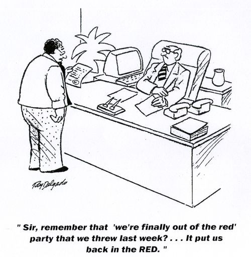 'Sir, remember that 'we're finally out of the red' party that we threw last week?...It put us back in the RED.'