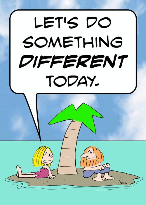 'Let's do something DIFFERENT today.'