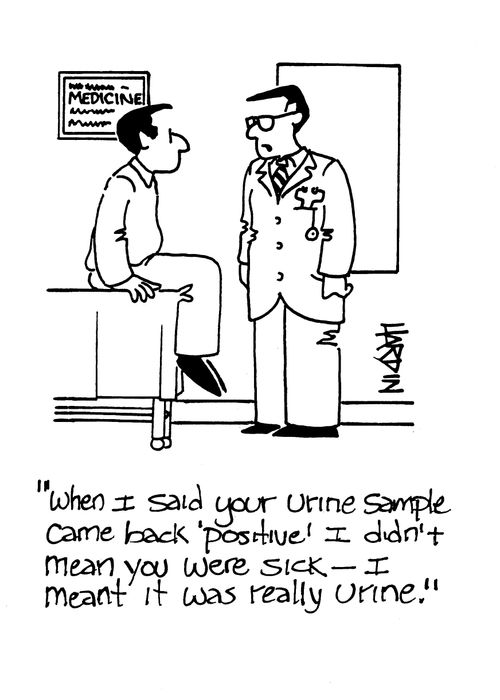 'When I said your Urine Sample came back 'positive' I didn't mean you were sick - I meant it was really urine.'