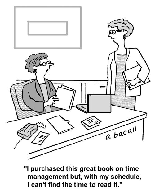 'I purchased this great book on time management but, with my schedule, I can't find the time to read it.'