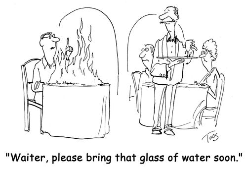 'Waiter, please bring that glass of water soon.'