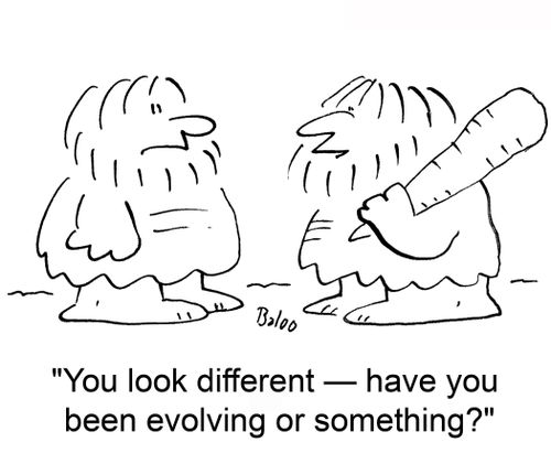 'You look different -- have you been evolving or something'