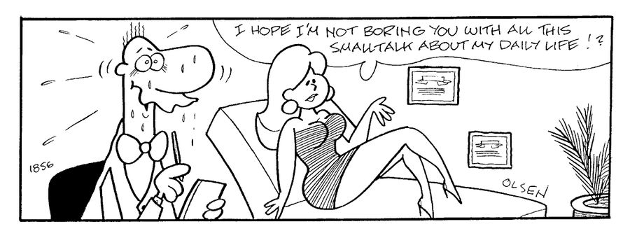 "I hope I'm not boring you with all this small talk about my daily life!?"