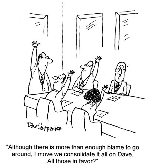 'Although there is more than enough blame to go around, I move we consolidate it all on Dave. All those in favor?'