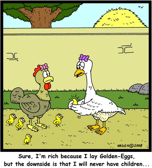 'Sure, I'm rich because I lay Golden-Eggs, but the downside is that I will never have children...'